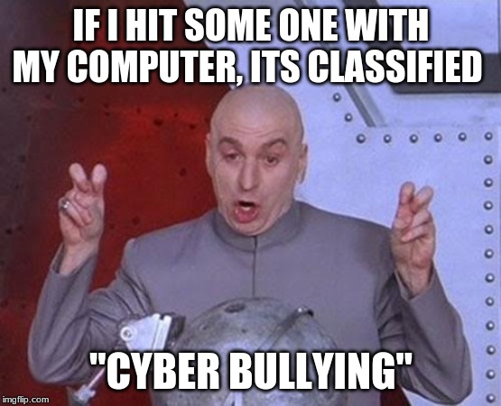 Dr Evil Laser | IF I HIT SOME ONE WITH MY COMPUTER, ITS CLASSIFIED; "CYBER BULLYING" | image tagged in memes,dr evil laser | made w/ Imgflip meme maker