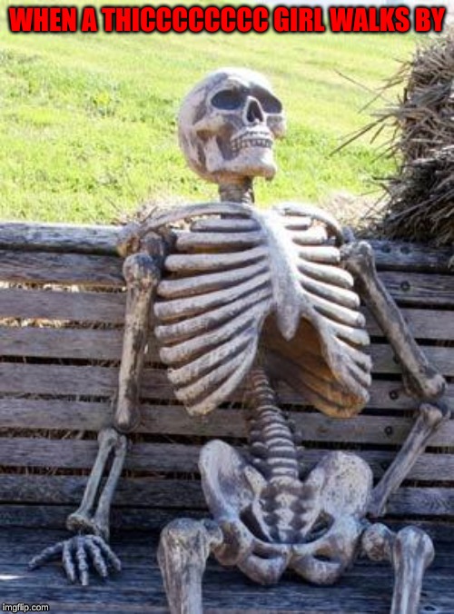 Waiting Skeleton Meme | WHEN A THICCCCCCCC GIRL WALKS BY | image tagged in memes,waiting skeleton | made w/ Imgflip meme maker