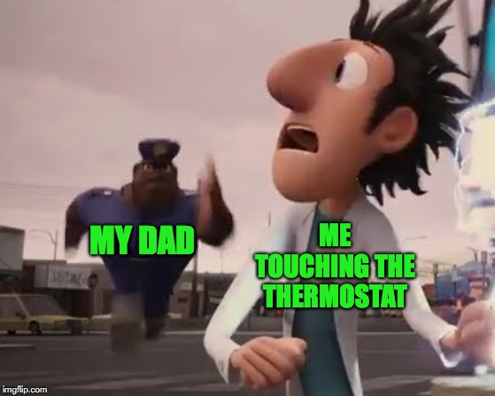 Officer Earl | ME TOUCHING THE THERMOSTAT; MY DAD | image tagged in officer earl | made w/ Imgflip meme maker