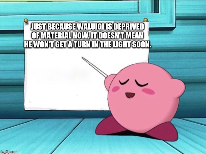 kirby sign | JUST BECAUSE WALUIGI IS DEPRIVED OF MATERIAL NOW, IT DOESN'T MEAN HE WON'T GET A TURN IN THE LIGHT SOON. | image tagged in kirby sign | made w/ Imgflip meme maker