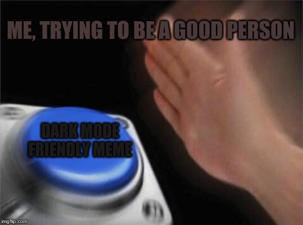 Blank Nut Button Meme | ME, TRYING TO BE A GOOD PERSON; DARK MODE FRIENDLY MEME | image tagged in memes,blank nut button | made w/ Imgflip meme maker