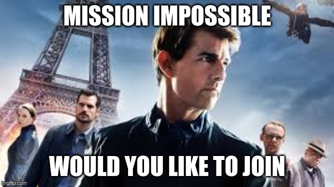 MISSION IMPOSSIBLE; WOULD YOU LIKE TO JOIN | image tagged in mission impossible | made w/ Imgflip meme maker