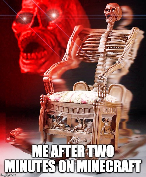 skeleton chair | ME AFTER TWO MINUTES ON MINECRAFT | image tagged in skeleton chair | made w/ Imgflip meme maker