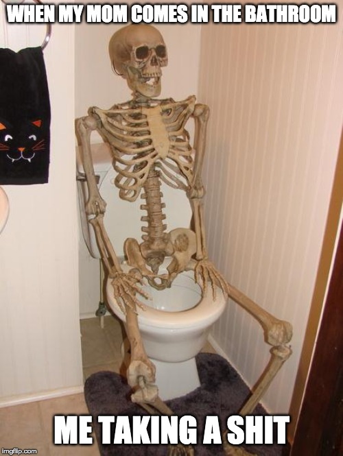 Skeleton on toilet | WHEN MY MOM COMES IN THE BATHROOM; ME TAKING A SHIT | image tagged in skeleton on toilet | made w/ Imgflip meme maker