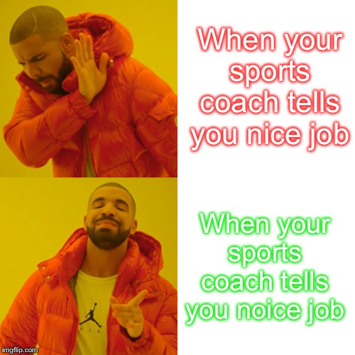 Drake Hotline Bling | When your sports coach tells you nice job; When your sports coach tells you noice job | image tagged in memes,drake hotline bling | made w/ Imgflip meme maker