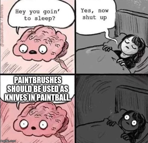 waking up brain | PAINTBRUSHES SHOULD BE USED AS KNIVES IN PAINTBALL. | image tagged in waking up brain | made w/ Imgflip meme maker