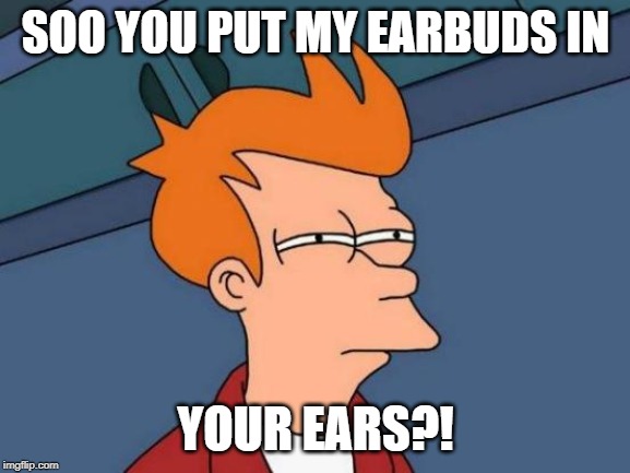 Futurama Fry | SOO YOU PUT MY EARBUDS IN; YOUR EARS?! | image tagged in memes,futurama fry | made w/ Imgflip meme maker
