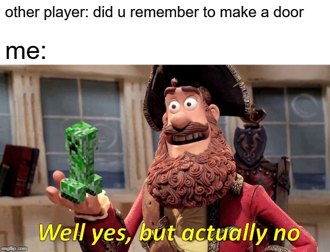 Well Yes, But Actually No | other player: did u remember to make a door; me: | image tagged in memes,well yes but actually no | made w/ Imgflip meme maker