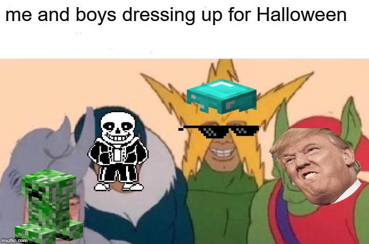 Me And The Boys Meme | me and boys dressing up for Halloween | image tagged in memes,me and the boys | made w/ Imgflip meme maker