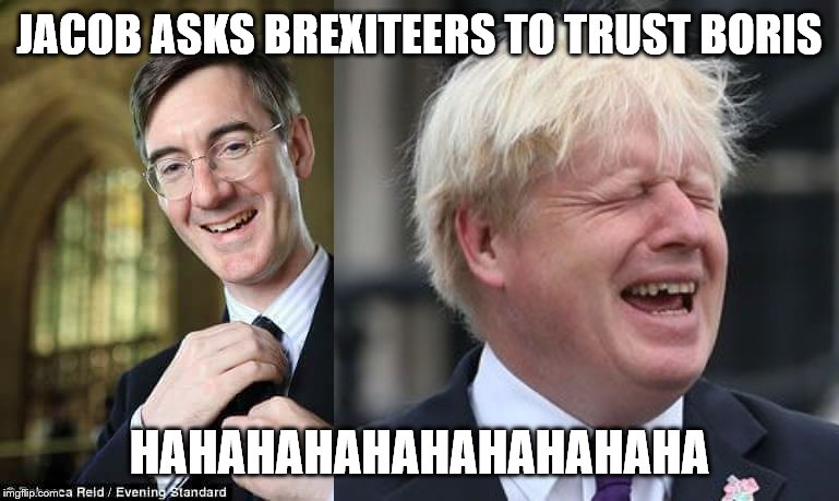 JACOB ASKS BREXITEERS TO TRUST BORIS; HAHAHAHAHAHAHAHAHAHA | image tagged in boris johnson,jacob rees mogg | made w/ Imgflip meme maker