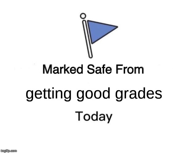 Marked Safe From Meme | getting good grades | image tagged in memes,marked safe from | made w/ Imgflip meme maker