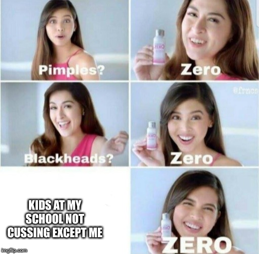 Pimples, Zero! | KIDS AT MY SCHOOL NOT CUSSING EXCEPT ME | image tagged in pimples zero | made w/ Imgflip meme maker