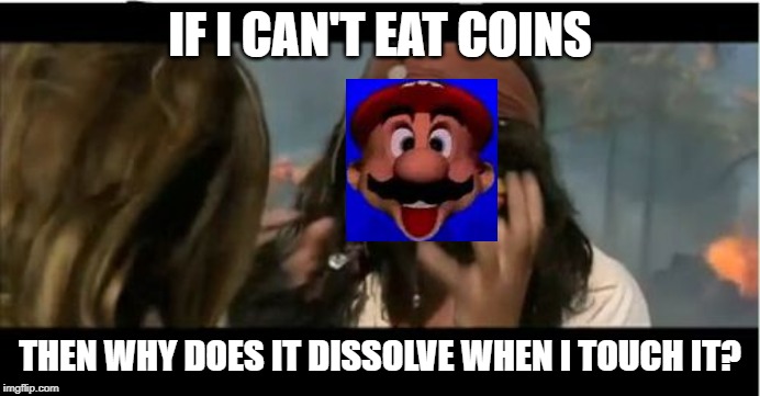 Why Is The Rum Gone | IF I CAN'T EAT COINS; THEN WHY DOES IT DISSOLVE WHEN I TOUCH IT? | image tagged in memes,why is the rum gone | made w/ Imgflip meme maker