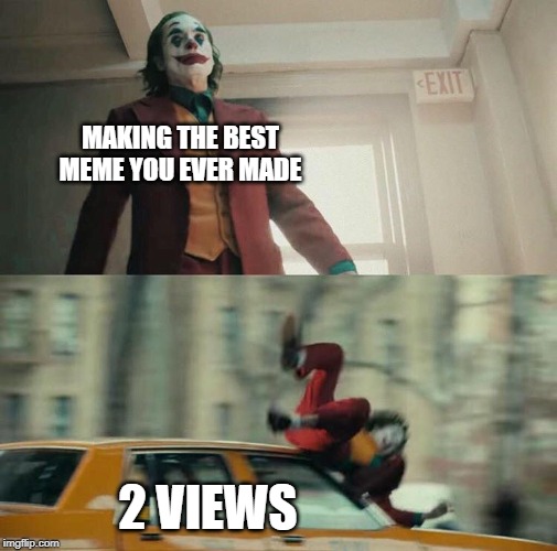 Joaquin Phoenix Joker Car | MAKING THE BEST MEME YOU EVER MADE; 2 VIEWS | image tagged in joaquin phoenix joker car | made w/ Imgflip meme maker