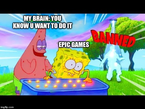 MY BRAIN: YOU KNOW U WANT TO DO IT; EPIC GAMES | image tagged in spongebob | made w/ Imgflip meme maker