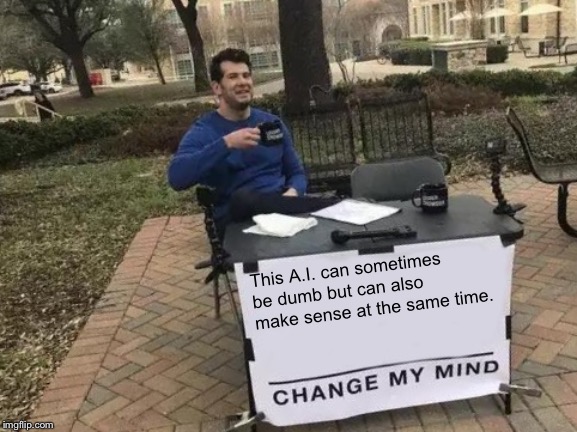 Change My Mind Meme | This A.I. can sometimes be dumb but can also make sense at the same time. | image tagged in memes,change my mind | made w/ Imgflip meme maker