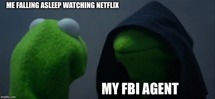 Evil Kermit Meme | ME FALLING ASLEEP WATCHING NETFLIX; MY FBI AGENT | image tagged in memes,evil kermit | made w/ Imgflip meme maker