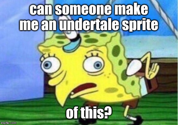 Mocking Spongebob Meme | can someone make me an undertale sprite; of this? | image tagged in memes,mocking spongebob | made w/ Imgflip meme maker