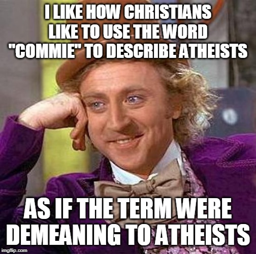 Funny | I LIKE HOW CHRISTIANS LIKE TO USE THE WORD "COMMIE" TO DESCRIBE ATHEISTS; AS IF THE TERM WERE DEMEANING TO ATHEISTS | image tagged in memes,creepy condescending wonka,atheist,atheists,stereotype,stereotypes | made w/ Imgflip meme maker