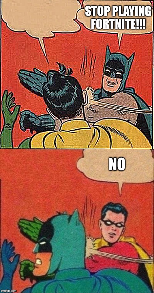 STOP PLAYING FORTNITE!!! NO | image tagged in memes,batman slapping robin,robin slaps batman | made w/ Imgflip meme maker
