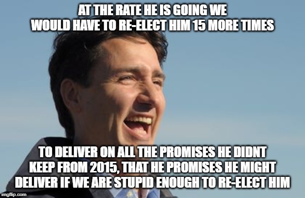 Maybe next time? | AT THE RATE HE IS GOING WE WOULD HAVE TO RE-ELECT HIM 15 MORE TIMES; TO DELIVER ON ALL THE PROMISES HE DIDNT KEEP FROM 2015, THAT HE PROMISES HE MIGHT DELIVER IF WE ARE STUPID ENOUGH TO RE-ELECT HIM | image tagged in justin trudeau,trudeau,lying politician,liar,blackface,stupid liberals | made w/ Imgflip meme maker