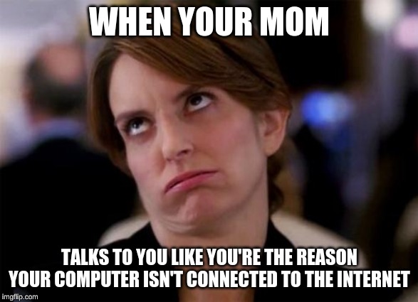 eye roll | WHEN YOUR MOM; TALKS TO YOU LIKE YOU'RE THE REASON YOUR COMPUTER ISN'T CONNECTED TO THE INTERNET | image tagged in eye roll | made w/ Imgflip meme maker