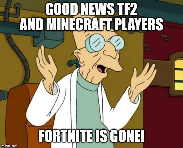 IT FINALLY DEAD! | GOOD NEWS TF2 AND MINECRAFT PLAYERS; FORTNITE IS GONE! | image tagged in goodnews,gaming,fortnite,memes,minecraft,tf2 | made w/ Imgflip meme maker