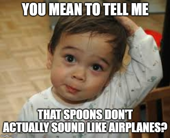 Confused Baby | YOU MEAN TO TELL ME; THAT SPOONS DON'T ACTUALLY SOUND LIKE AIRPLANES? | image tagged in baby,spoon,airplane | made w/ Imgflip meme maker