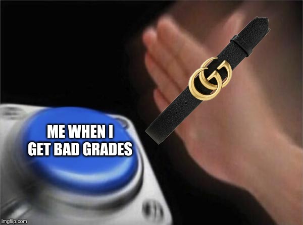 Blank Nut Button | ME WHEN I GET BAD GRADES | image tagged in memes,blank nut button | made w/ Imgflip meme maker