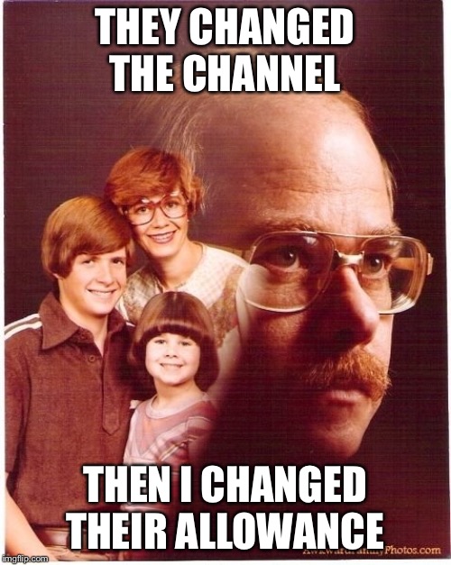 Vengeance Dad Meme | THEY CHANGED THE CHANNEL THEN I CHANGED THEIR ALLOWANCE | image tagged in memes,vengeance dad | made w/ Imgflip meme maker