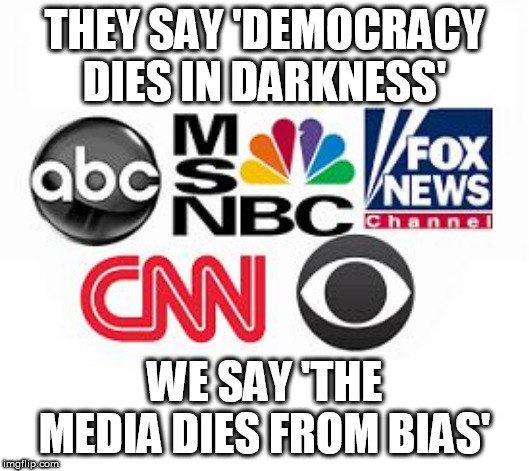 Media Lies | THEY SAY 'DEMOCRACY DIES IN DARKNESS'; WE SAY 'THE MEDIA DIES FROM BIAS' | image tagged in media lies | made w/ Imgflip meme maker
