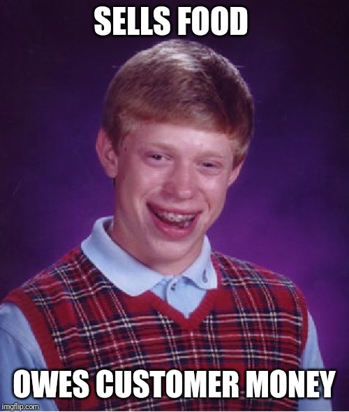 Bad Luck Brian | SELLS FOOD; OWES CUSTOMER MONEY | image tagged in memes,bad luck brian | made w/ Imgflip meme maker