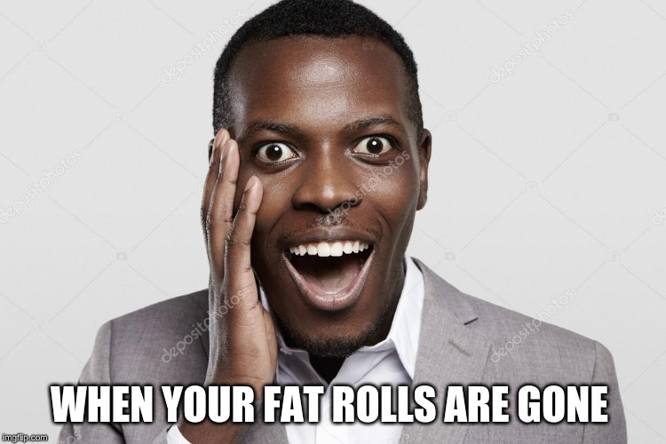 WHEN YOUR FAT ROLLS ARE GONE | image tagged in mean | made w/ Imgflip meme maker