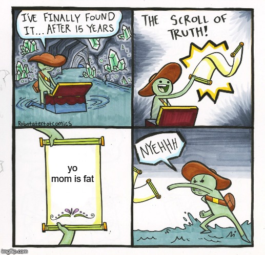 The Scroll Of Truth | yo mom is fat | image tagged in memes,the scroll of truth | made w/ Imgflip meme maker