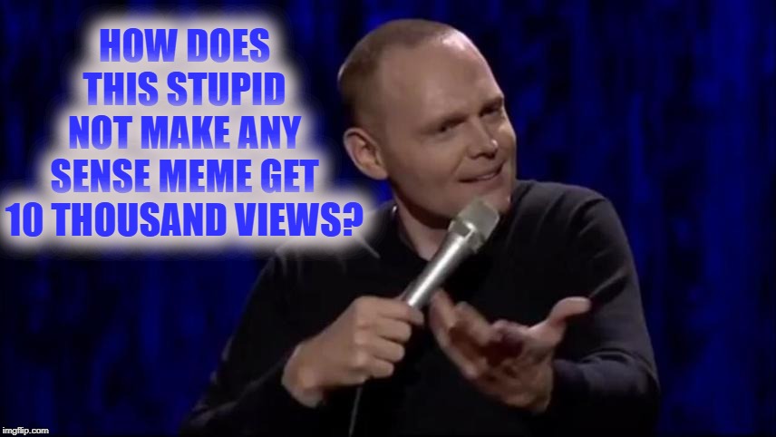 Dude what is this shit Bill Burr | HOW DOES THIS STUPID NOT MAKE ANY SENSE MEME GET 10 THOUSAND VIEWS? | image tagged in dude what is this shit bill burr | made w/ Imgflip meme maker