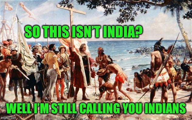christopher columbus | SO THIS ISN’T INDIA? WELL I’M STILL CALLING YOU INDIANS | image tagged in christopher columbus | made w/ Imgflip meme maker