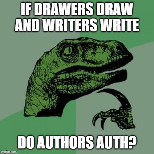 Philosoraptor | IF DRAWERS DRAW AND WRITERS WRITE; DO AUTHORS AUTH? | image tagged in memes,philosoraptor | made w/ Imgflip meme maker