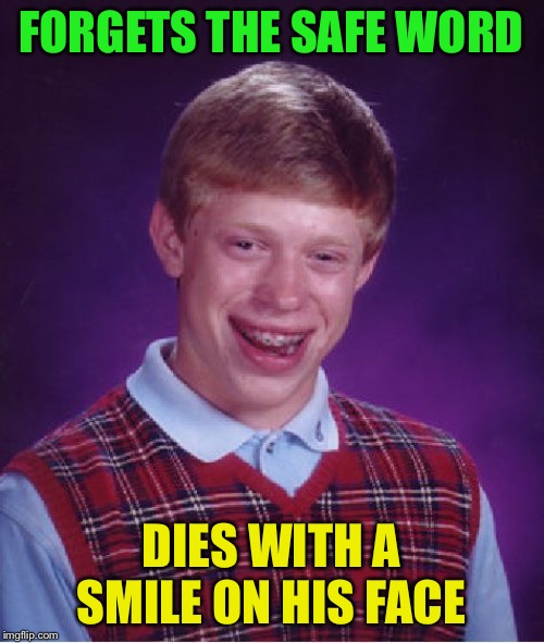 Bad Luck Brian Meme | FORGETS THE SAFE WORD DIES WITH A SMILE ON HIS FACE | image tagged in memes,bad luck brian | made w/ Imgflip meme maker