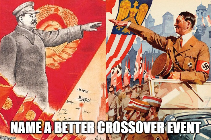 stalin&hitler | NAME A BETTER CROSSOVER EVENT | image tagged in stalinhitler | made w/ Imgflip meme maker