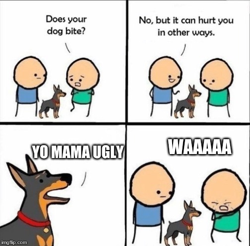 does your dog bite |  WAAAAA; YO MAMA UGLY | image tagged in does your dog bite | made w/ Imgflip meme maker
