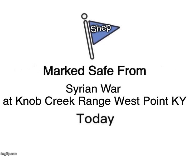 Marked Safe From | Shep; Syrian War 
at Knob Creek Range West Point KY | image tagged in memes,marked safe from | made w/ Imgflip meme maker
