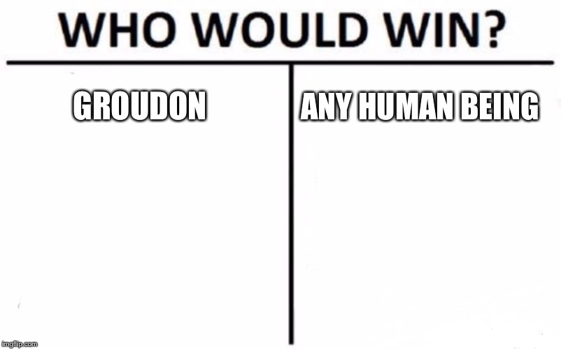 Who Would Win? Meme | GROUDON; ANY HUMAN BEING | image tagged in memes,who would win | made w/ Imgflip meme maker