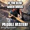 Paddle Faster | IF YOU HEAR BANJO MUSIC PADDLE FASTER! | image tagged in deliverence | made w/ Imgflip meme maker