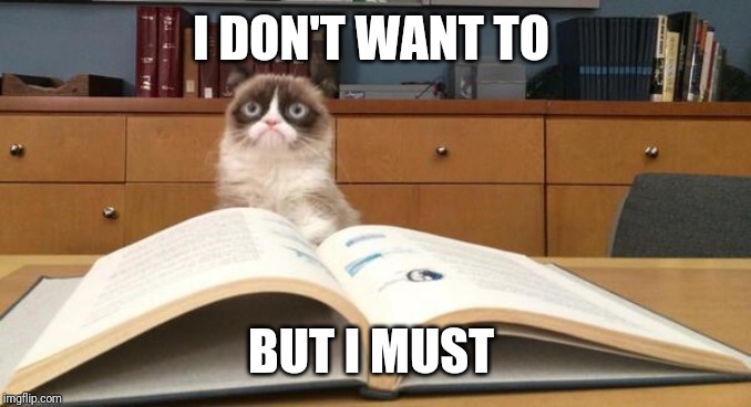 What did you force yourself to study,even though you didn't want to. Could be formally in H.S. or College or informally after | I DON'T WANT TO; BUT I MUST | image tagged in grumpy cat studying,subject,lazy college senior,high school | made w/ Imgflip meme maker