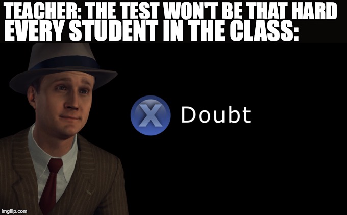 X doubt | TEACHER: THE TEST WON'T BE THAT HARD; EVERY STUDENT IN THE CLASS: | image tagged in x doubt | made w/ Imgflip meme maker