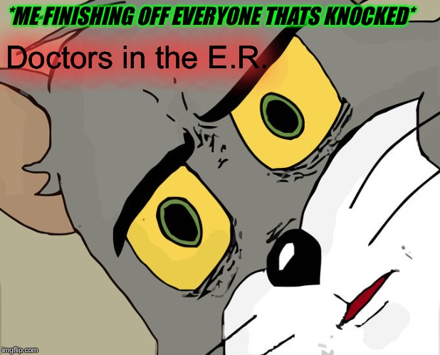 Unsettled Tom Meme | *ME FINISHING OFF EVERYONE THATS KNOCKED*; Doctors in the E.R. | image tagged in memes,unsettled tom | made w/ Imgflip meme maker