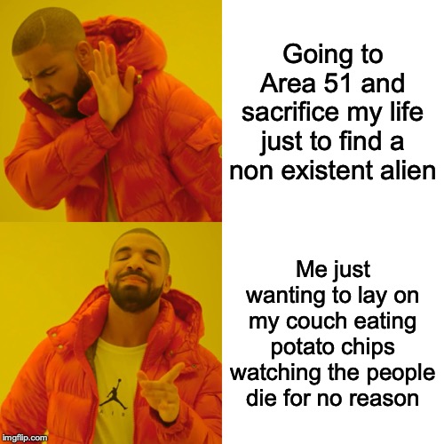 Drake Hotline Bling Meme | Going to Area 51 and sacrifice my life just to find a non existent alien; Me just wanting to lay on my couch eating potato chips watching the people die for no reason | image tagged in memes,drake hotline bling | made w/ Imgflip meme maker