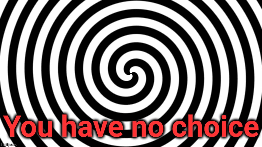 Hypnotize | You have no choice | image tagged in hypnotize | made w/ Imgflip meme maker