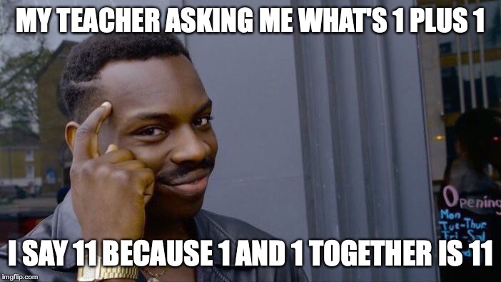 Roll Safe Think About It | MY TEACHER ASKING ME WHAT'S 1 PLUS 1; I SAY 11 BECAUSE 1 AND 1 TOGETHER IS 11 | image tagged in memes,roll safe think about it | made w/ Imgflip meme maker