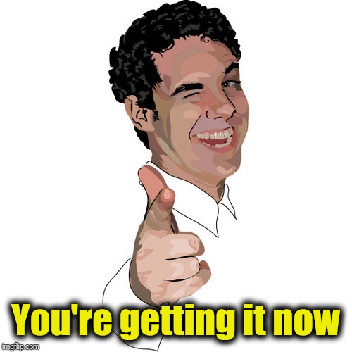 wink | You're getting it now | image tagged in wink | made w/ Imgflip meme maker